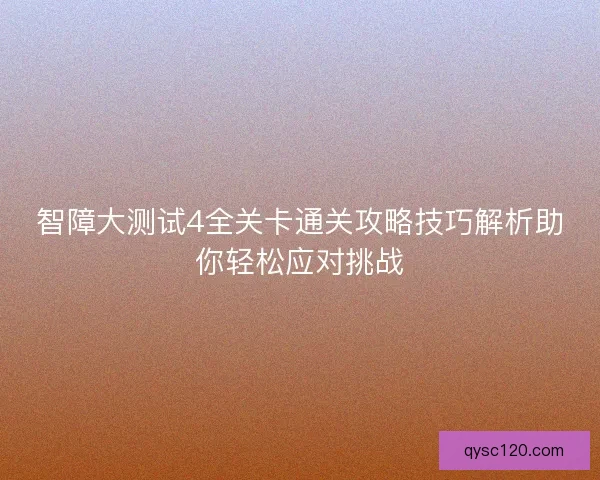 智障大测试4全关卡通关攻略技巧解析助你轻松应对挑战