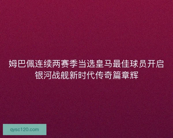 姆巴佩连续两赛季当选皇马最佳球员开启银河战舰新时代传奇篇章辉