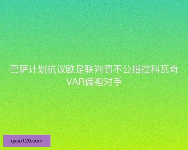 巴萨计划抗议欧足联判罚不公指控科瓦奇VAR偏袒对手
