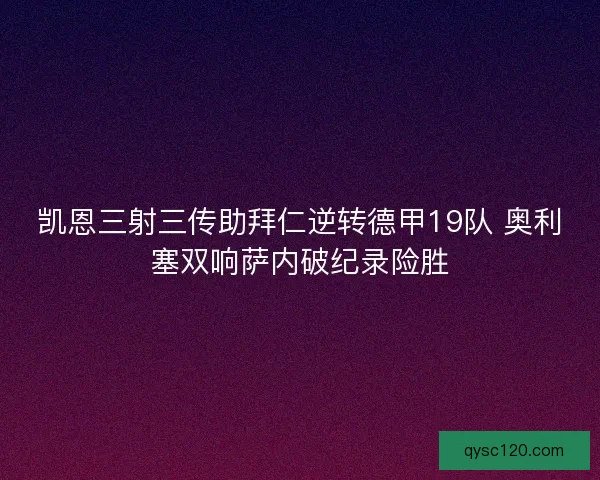 凯恩三射三传助拜仁逆转德甲19队 奥利塞双响萨内破纪录险胜