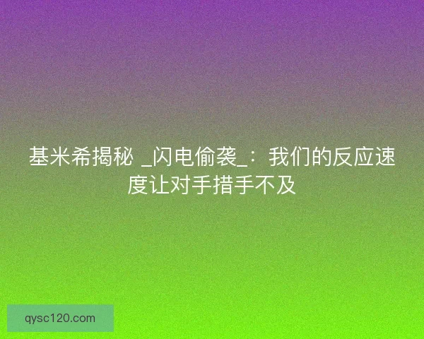基米希揭秘 _闪电偷袭_：我们的反应速度让对手措手不及